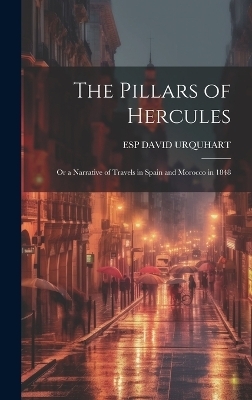 The Pillars of Hercules; Or a Narrative of Travels in Spain and Morocco in 1848 - ESP DAVID URQUHART