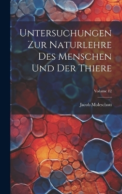 Untersuchungen Zur Naturlehre Des Menschen Und Der Thiere; Volume 12 - Jacob Moleschott