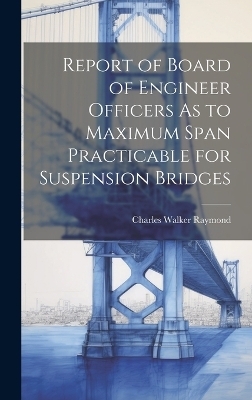 Report of Board of Engineer Officers As to Maximum Span Practicable for Suspension Bridges - Charles Walker Raymond