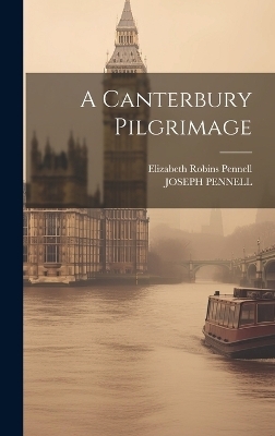 A Canterbury Pilgrimage - Elizabeth Robins Pennell, Joseph Pennell