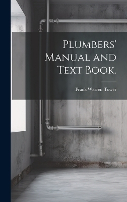 Plumbers' Manual and Text Book. - Frank Warren Tower