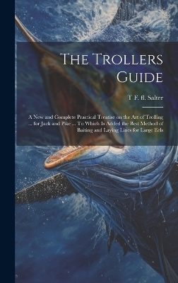 The Trollers Guide; a new and Complete Practical Treatise on the art of Trolling ... for Jack and Pike ... To Which is Added the Best Method of Baiting and Laying Lines for Large Eels - T F Fl 1814-1826 Salter