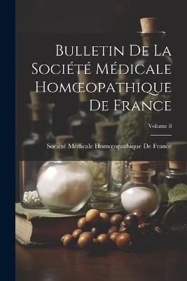 Bulletin De La Société Médicale Homoeopathique De France; Volume 8 - 