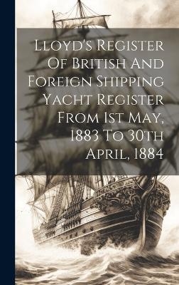 Lloyd's Register Of British And Foreign Shipping Yacht Register From 1st May, 1883 To 30th April, 1884 -  Anonymous