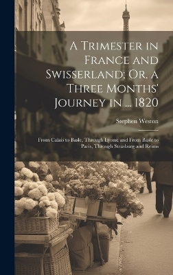 A Trimester in France and Swisserland; Or, a Three Months' Journey in ... 1820 - Stephen Weston