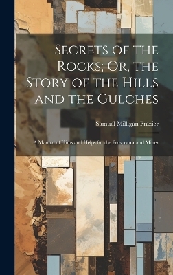 Secrets of the Rocks; Or, the Story of the Hills and the Gulches - Samuel Milligan Frazier