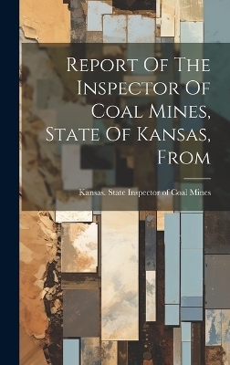 Report Of The Inspector Of Coal Mines, State Of Kansas, From - 