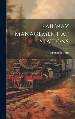 Railway Management at Stations - Edmund B Ivatts