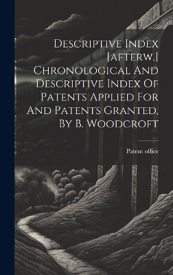 Descriptive Index [afterw.] Chronological And Descriptive Index Of Patents Applied For And Patents Granted, By B. Woodcroft - Patent Office