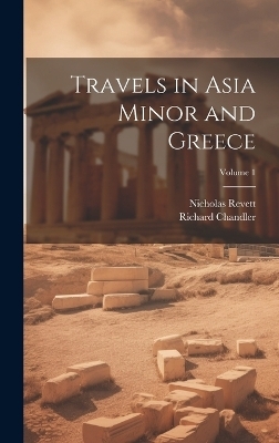 Travels in Asia Minor and Greece; Volume 1 - Richard Chandler, Nicholas Revett