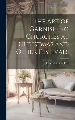 The Art of Garnishing Churches at Christmas and Other Festivals - Edward Young Cox