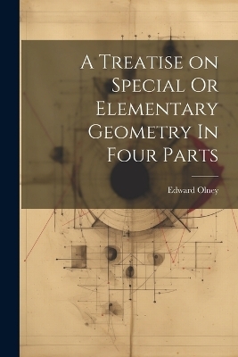 A Treatise on Special Or Elementary Geometry In Four Parts - Edward Olney