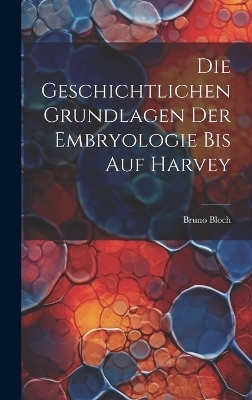 Die Geschichtlichen Grundlagen Der Embryologie Bis Auf Harvey - Bruno Bloch