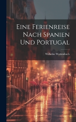 Eine Ferienreise Nach Spanien Und Portugal - Wilhelm Wattenbach