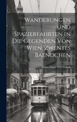 Wanderungen Und Spazierfahrten in Die Gegenden Von Wien, Zwentes Baendchen - Franz Paula Von Gaheis