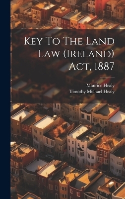 Key To The Land Law (ireland) Act, 1887 - Timothy Michael Healy, Maurice Healy