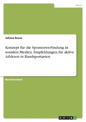 Konzept fÃ¼r die Sponsoren-Findung in sozialen Medien. Empfehlungen fÃ¼r aktive Athleten in Randsportarten - Juliane Bosse