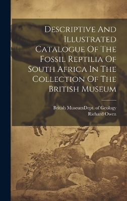 Descriptive And Illustrated Catalogue Of The Fossil Reptilia Of South Africa In The Collection Of The British Museum - Richard Owen