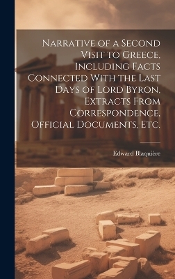 Narrative of a Second Visit to Greece, Including Facts Connected With the Last Days of Lord Byron, Extracts From Correspondence, Official Documents, etc. - Edward Blaquière