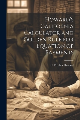 Howard's California Calculator and Golden Rule for Equation of Payments - C Frusher Howard