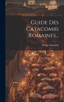 Guide Des Catacombs Romaines... - Orazio Marucchi