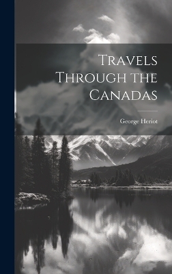 Travels Through the Canadas - George Heriot