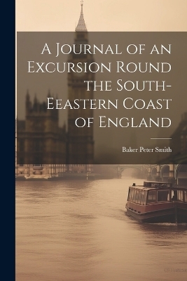 A Journal of an Excursion Round the South-Eeastern Coast of England - Baker Peter Smith