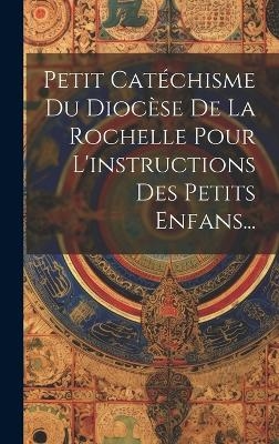 Petit Catéchisme Du Diocèse De La Rochelle Pour L'instructions Des Petits Enfans... -  Anonymous