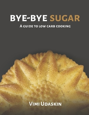 Bye-Bye Sugar: A Guide to Low-Carb Cooking - Vimi Udaskin