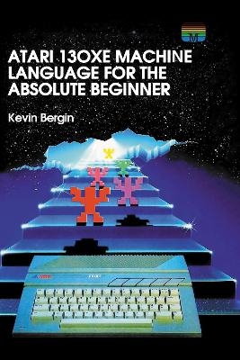 Atari 130XE Machine Language for the Absolute Beginner - Kevin Bergin