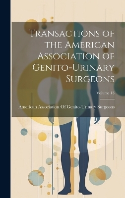 Transactions of the American Association of Genito-Urinary Surgeons; Volume 13 - 