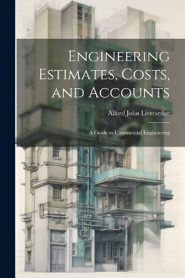 Engineering Estimates, Costs, and Accounts - Alfred John Liversedge