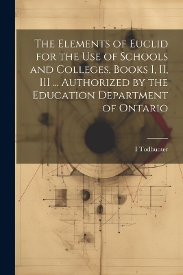 The Elements of Euclid for the use of Schools and Colleges, Books I, II, III ... Authorized by the Education Department of Ontario - I 1820-1884 Todhunter