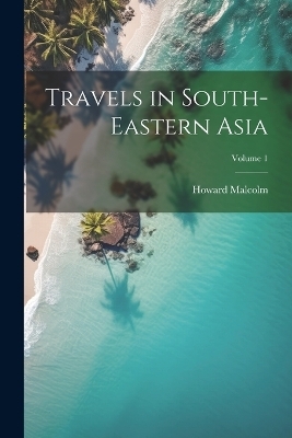 Travels in South-Eastern Asia; Volume 1 - Howard Malcolm