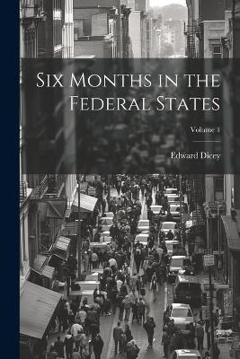 Six Months in the Federal States; Volume 1 - Edward Dicey