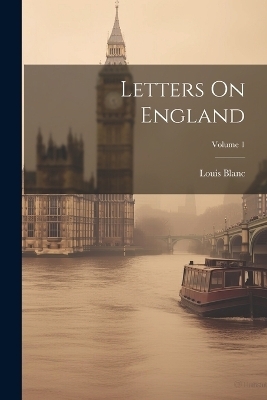 Letters On England; Volume 1 - Louis Blanc