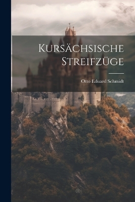 Kursächsische Streifzüge - Otto Eduard Schmidt