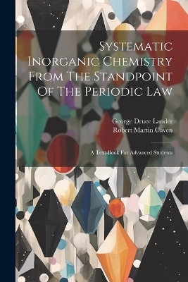 Systematic Inorganic Chemistry From The Standpoint Of The Periodic Law - Robert Martin Caven