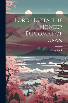 Lord Hotta, the Pioneer Diplomat of Japan - Henry Satoh