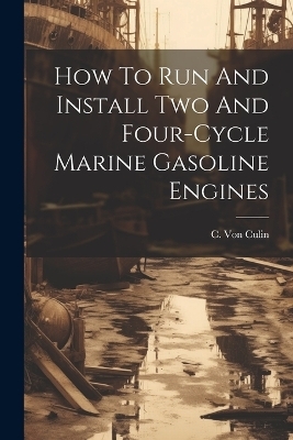 How To Run And Install Two And Four-cycle Marine Gasoline Engines - C Von Culin