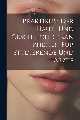 Praktikum Der Haut- Und Geschlechtskrankheiten Für Studierende Und Ärzte -  Anonymous