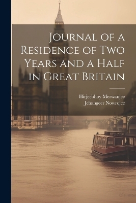 Journal of a Residence of Two Years and a Half in Great Britain - Jehangeer Nowrojee, Hirjeebhoy Merwanjee