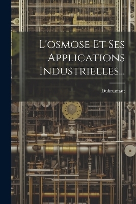 L'osmose Et Ses Applications Industrielles... - Dubrunfaut (Auguste-Pierre M )