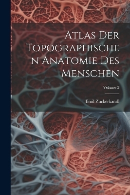 Atlas Der Topographischen Anatomie Des Menschen; Volume 3 - Emil Zuckerkandl