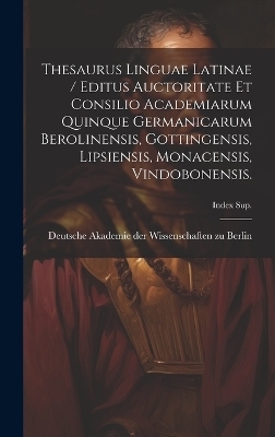 Thesaurus Linguae Latinae / Editus Auctoritate Et Consilio Academiarum Quinque Germanicarum Berolinensis, Gottingensis, Lipsiensis, Monacensis, Vindobonensis.; Index Sup. - 