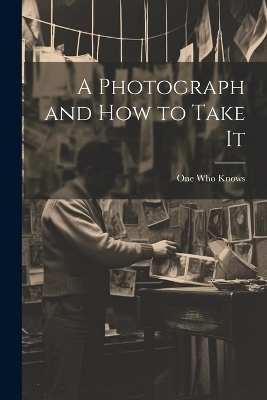 A Photograph and How to Take It - One Who Knows