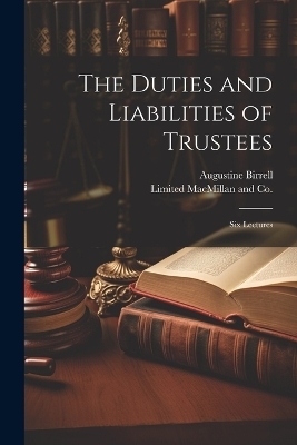 The Duties and Liabilities of Trustees; Six Lectures - Augustine Birrell