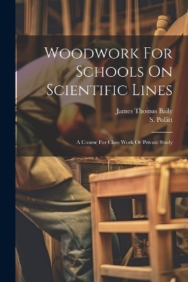 Woodwork For Schools On Scientific Lines - James Thomas Baily, S Pollitt