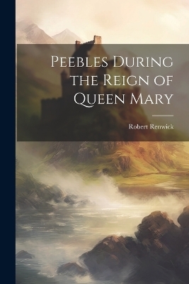 Peebles During the Reign of Queen Mary - Robert Renwick