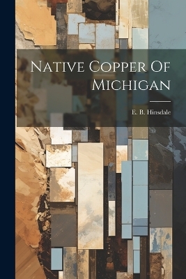 Native Copper Of Michigan - E B Hinsdale